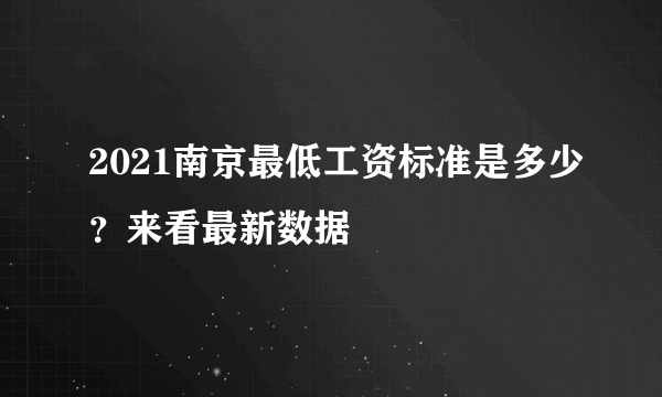 2021南京最低工资标准是多少？来看最新数据