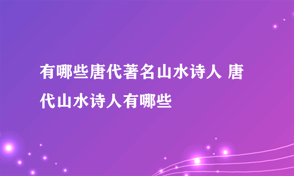 有哪些唐代著名山水诗人 唐代山水诗人有哪些