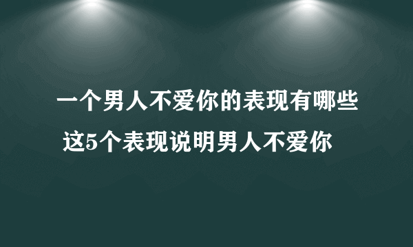 一个男人不爱你的表现有哪些 这5个表现说明男人不爱你