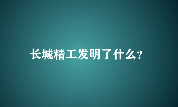 长城精工发明了什么？