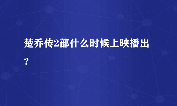 楚乔传2部什么时候上映播出？