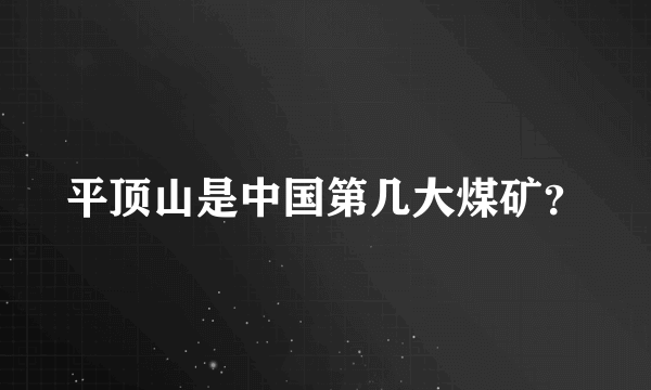 平顶山是中国第几大煤矿？