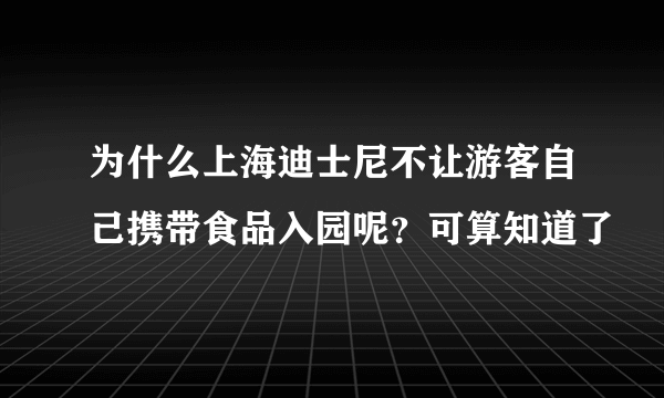 为什么上海迪士尼不让游客自己携带食品入园呢？可算知道了