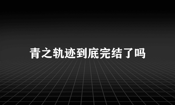 青之轨迹到底完结了吗