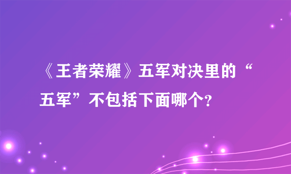 《王者荣耀》五军对决里的“五军”不包括下面哪个？