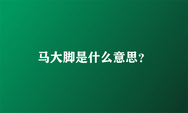 马大脚是什么意思？