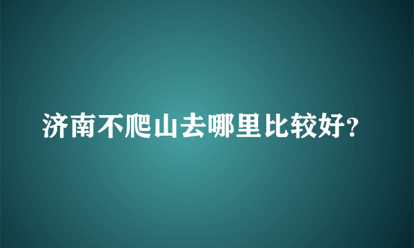 济南不爬山去哪里比较好？