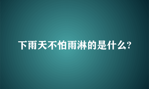 下雨天不怕雨淋的是什么?