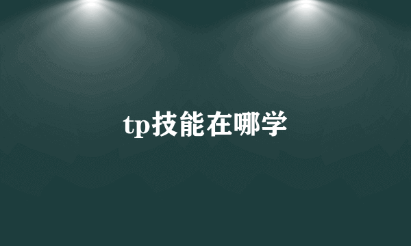 tp技能在哪学