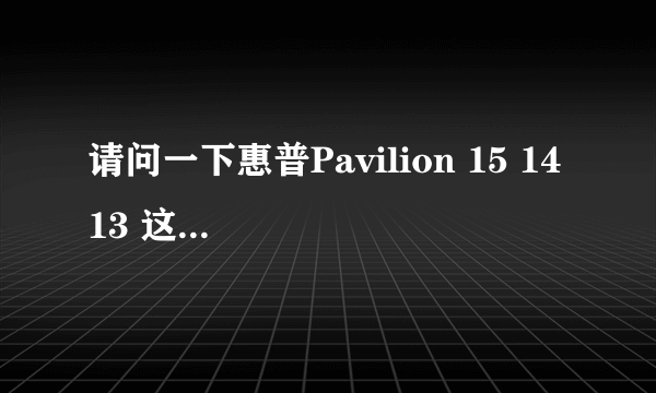 请问一下惠普Pavilion 15 14 13 这些之间有什么区别