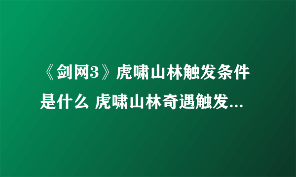 《剑网3》虎啸山林触发条件是什么 虎啸山林奇遇触发条件一览