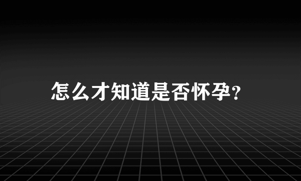 怎么才知道是否怀孕？