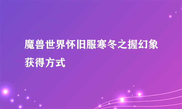 魔兽世界怀旧服寒冬之握幻象获得方式