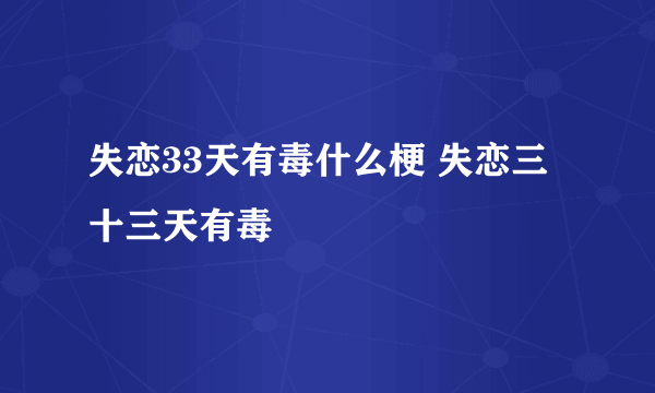 失恋33天有毒什么梗 失恋三十三天有毒