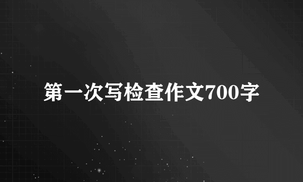 第一次写检查作文700字