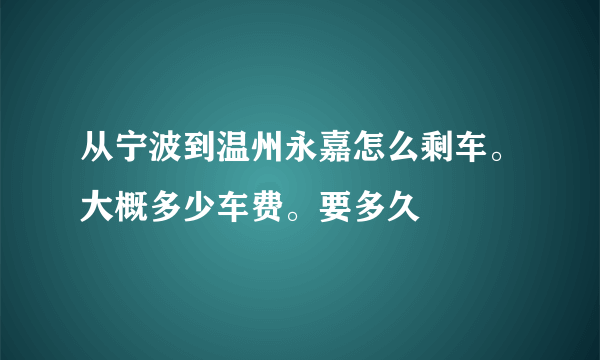 从宁波到温州永嘉怎么剩车。大概多少车费。要多久