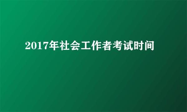 2017年社会工作者考试时间