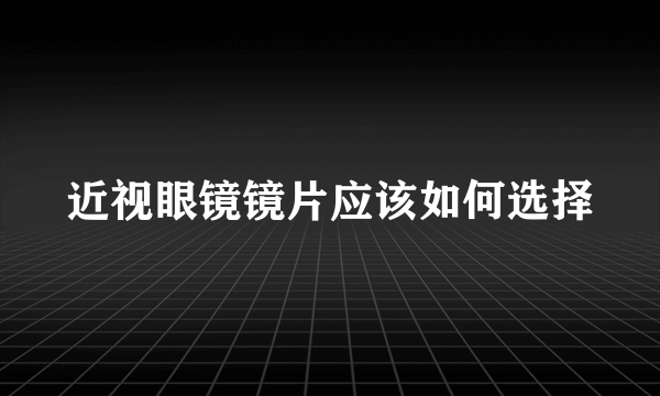 近视眼镜镜片应该如何选择