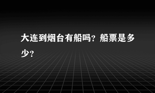 大连到烟台有船吗？船票是多少？