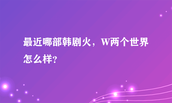 最近哪部韩剧火，W两个世界怎么样？