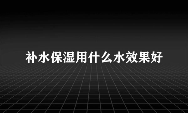 补水保湿用什么水效果好