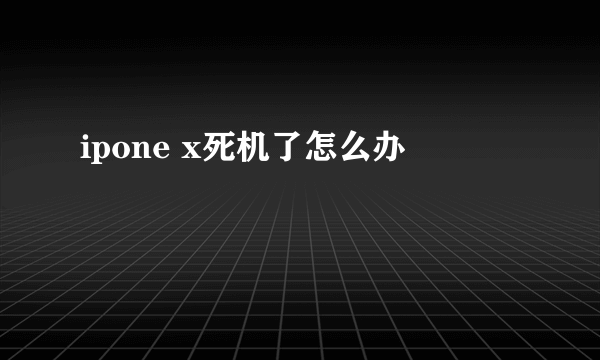 ipone x死机了怎么办