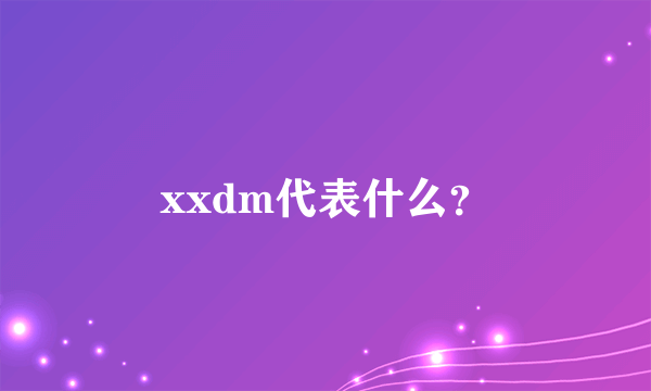 xxdm代表什么？