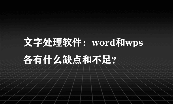 文字处理软件：word和wps各有什么缺点和不足？