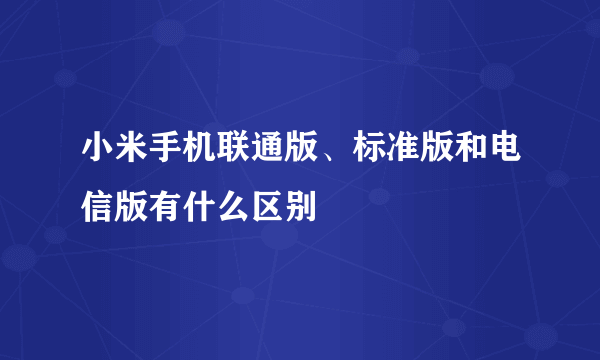 小米手机联通版、标准版和电信版有什么区别