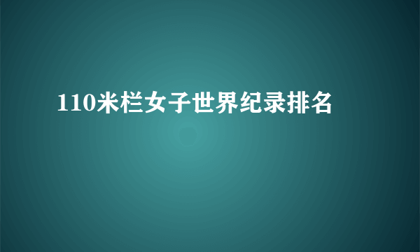 110米栏女子世界纪录排名