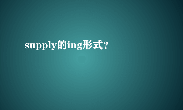 supply的ing形式？