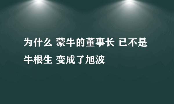 为什么 蒙牛的董事长 已不是牛根生 变成了旭波