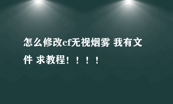 怎么修改cf无视烟雾 我有文件 求教程！！！！