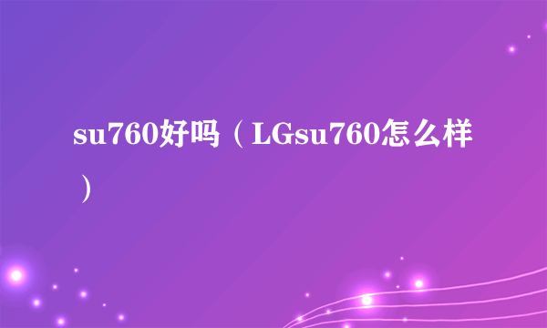 su760好吗（LGsu760怎么样）