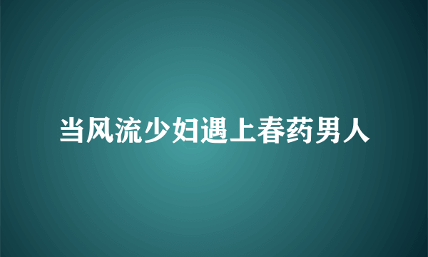 当风流少妇遇上春药男人