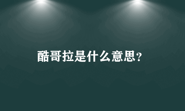 酷哥拉是什么意思？