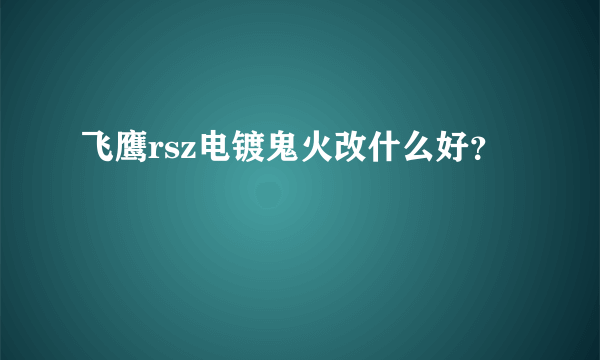 飞鹰rsz电镀鬼火改什么好？