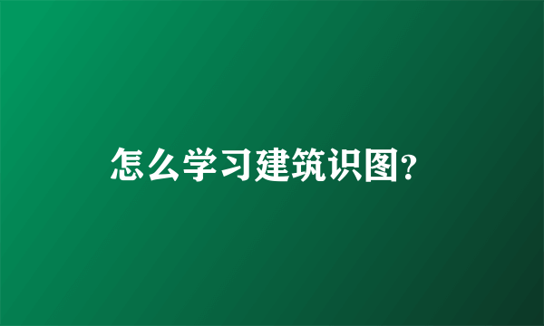 怎么学习建筑识图？