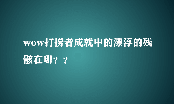 wow打捞者成就中的漂浮的残骸在哪？？