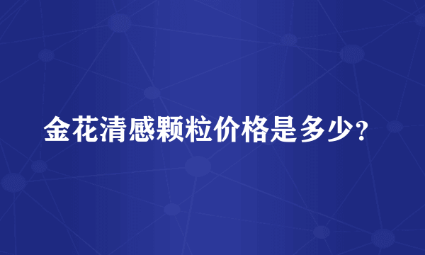 金花清感颗粒价格是多少？