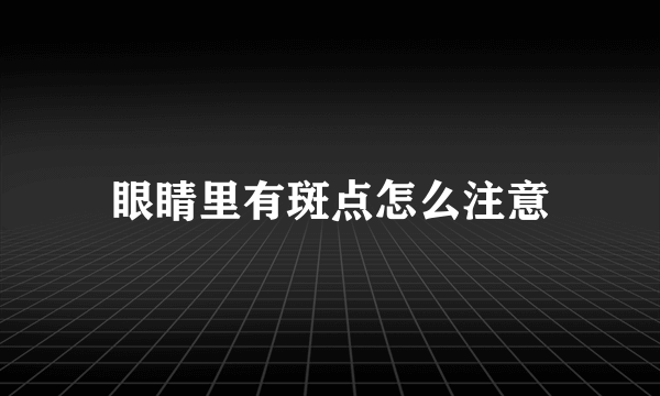 眼睛里有斑点怎么注意