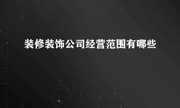 装修装饰公司经营范围有哪些