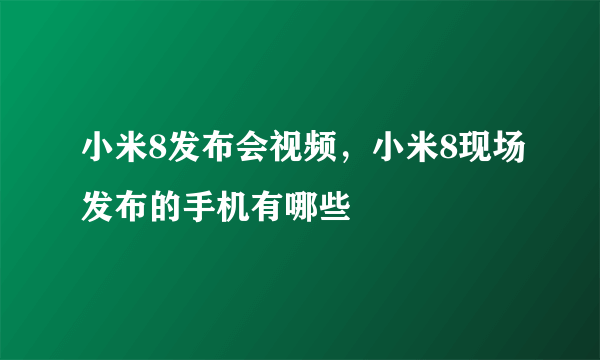 小米8发布会视频，小米8现场发布的手机有哪些