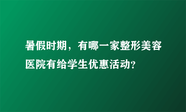 暑假时期，有哪一家整形美容医院有给学生优惠活动？