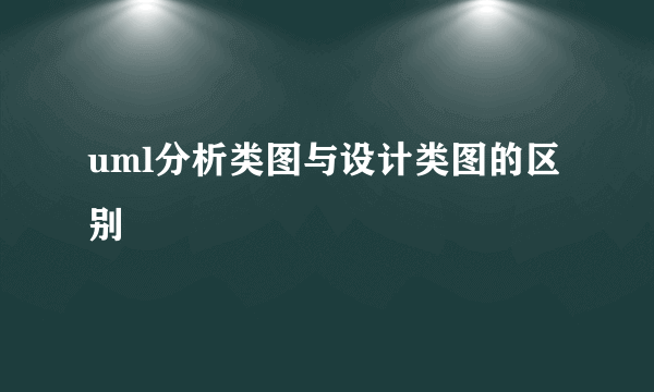 uml分析类图与设计类图的区别