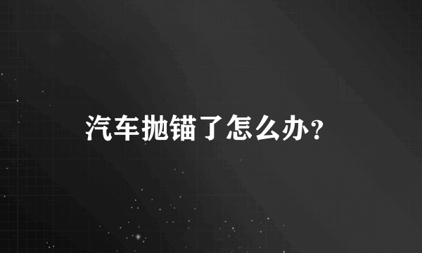 汽车抛锚了怎么办？