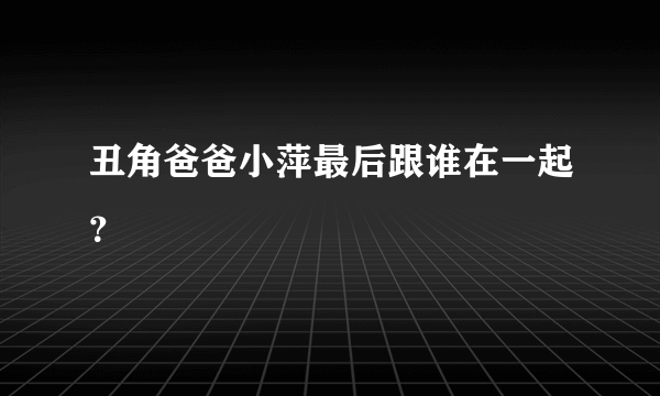 丑角爸爸小萍最后跟谁在一起？