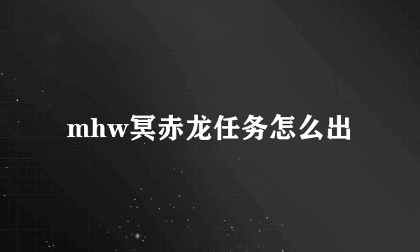 mhw冥赤龙任务怎么出