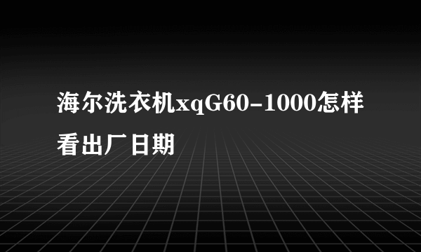 海尔洗衣机xqG60-1000怎样看出厂日期