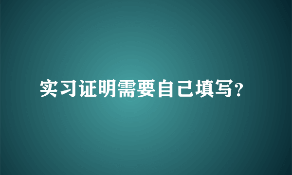 实习证明需要自己填写？